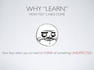 WHY “LEARN”
HOWTEST CASES COME
Your face when you try hard toTHINK of something UNEXPECTED
 