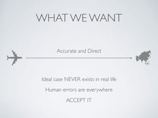WHAT WE WANT
Accurate and Direct
Ideal case NEVER exists in real life
Human errors are everywhere
ACCEPT IT
 