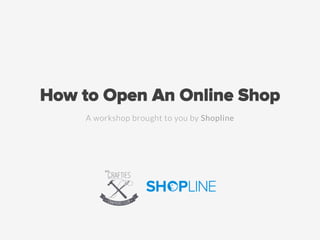 How to Open An Online Shop
A workshop brought to you by Shopline

 
