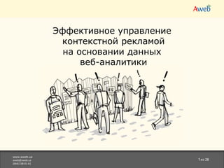 Эффективное управление контекстной рекламой  на основании данных веб-аналитики www.aweb.ua aweb@aweb.ua (044) 538-01-61 1 из 28 