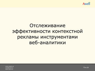 www.aweb.ua [email_address] (044) 538-01-61 из 28 Отслеживание эффективности контекстной рекламы инструментами веб-аналитики 