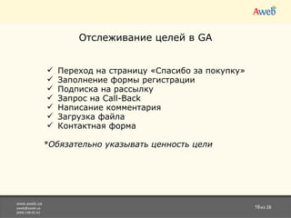 www.aweb.ua [email_address] (044) 538-01-61 из 28 Отслеживание целей в GA Переход на страницу  « Спасибо за покупку » Заполнение формы регистрации Подписка на рассылку Запрос на Call-Back Написание комментария Загрузка файла Контактная форма *Обязательно указывать ценность цели 