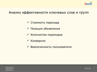 www.aweb.ua [email_address] (044) 538-01-61 из 28 Анализ эффективности ключевых слов и групп Стоимость перехода Позиция объявления Количество переходов Конверсия Вовлеченность пользователя 