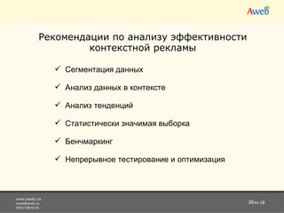 www.aweb.ua [email_address] (044) 538-01-61 из 28 Рекомендации по анализу эффективности контекстной рекламы Сегментация данных Анализ данных в контексте Анализ тенденций Статистически значимая выборка Бенчмаркинг Непрерывное тестирование и оптимизация 