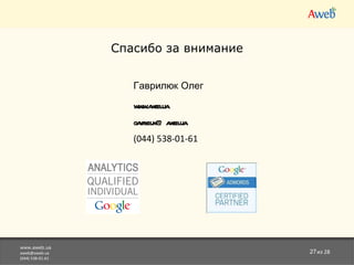 www.aweb.ua [email_address] (044) 538-01-61 из 28 Спасибо за внимание Гаврилюк Олег www.aweb.ua [email_address] (044)  538-01-61   