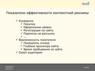 www.aweb.ua [email_address] (044) 538-01-61 из 28 Показатели эффективности контекстной рекламы Конверсия Покупка Оформление заявки Регистрация на сайте Подписка на рассылку ... Вовлеченность посетителя Показатель отказа Глубина просмотра   сайта В ремя пребывания на сайте Охват аудитории 