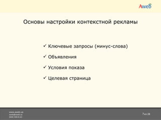 www.aweb.ua [email_address] (044) 538-01-61 из 28 Основы настройки контекстной рекламы Ключевые запросы (минус-слова) Объявления Условия показа Целевая страница 
