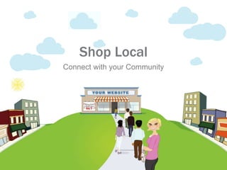Shop Local 
Connect with your Community 
 