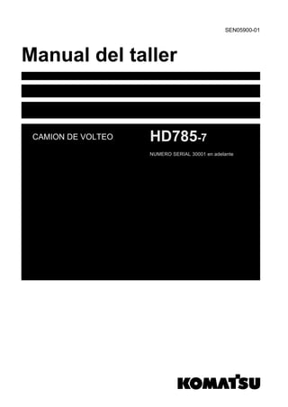 SEN05900-01
Manual del taller
CAMION DE VOLTEO HD785-7
NUMERO SERIAL 30001 en adelante
 