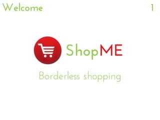 ShopME
Borderless shopping
Welcome 1
 
