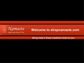 Welcome to shopnamaste.com

Bring India’s finest creations home to you.
 