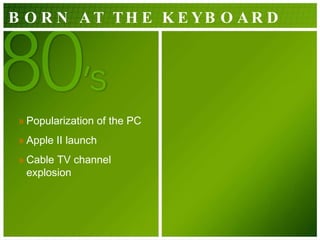 BORN AT THE KEYBOARD Popularization of the PC Apple II launch Cable TV channel explosion  