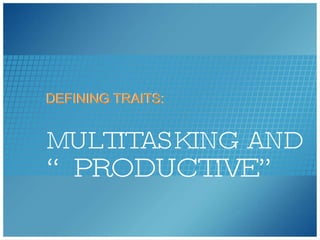 MULTITASKING AND   “PRODUCTIVE” DEFINING TRAITS: DEFINING TRAITS: 