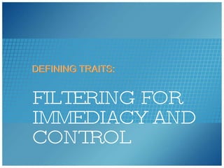 FILTERING FOR IMMEDIACY AND CONTROL DEFINING TRAITS: DEFINING TRAITS: 