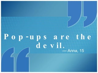 Pop-ups are the devil. —  Anna, 15 