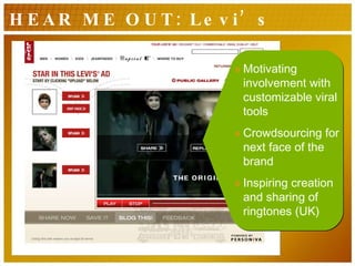 HEAR ME OUT: Levi’s Motivating involvement with customizable viral tools Crowdsourcing for next face of the brand Inspiring creation and sharing of ringtones (UK) 