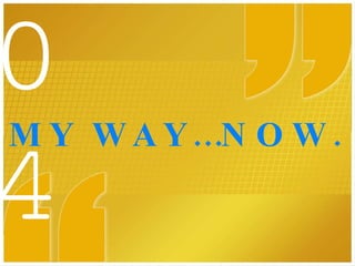 MY WAY…NOW. 04 