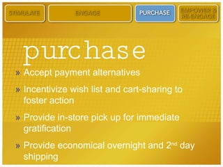 purchase Accept payment alternatives Incentivize wish list and cart-sharing to foster action Provide in-store pick up for immediate gratification Provide economical overnight and 2 nd  day shipping 
