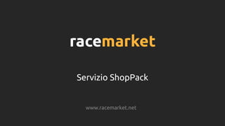Servizio ShopPack
www.racemarket.net
 