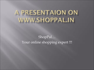 ShopPal…
Your online shopping expert !!!

 