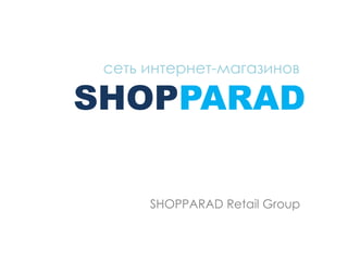 сеть интернет-магазинов 
SHOPPARAD 
SHOPPARAD Retail Group 
 
