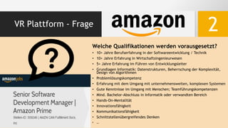 VR Plattform - Frage
Welche Qualifikationen werden vorausgesetzt?
• 10+ Jahre Berufserfahrung in der Softwareentwicklung / Technik
• 10+ Jahre Erfahrung in Wirtschaftsingenieurwesen
• 5+ Jahre Erfahrung im Führen von Entwicklungsleiter
• Grundlagen Informatik: Datenstrukturen, Beherrschung der Komplexität,
Design von Algorithmen
• Problemlösungskompetenz
• Erfahrung mit dem Umgang mit unternehmensweiten, komplexen Systemen
• Gute Kenntnisse im Umgang mit Menschen; Teamführungskompetenzen
• Mind. Bachelor-Abschluss in Informatik oder verwandten Bereich
• Hands-On-Mentalität
• Innovationsfähigkeit
• Kommunikationsfähigkeit
• Schnittstellenübergreifendes Denken
• …
2
 