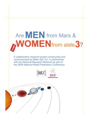 MEN from Mars &
        Are
         WOMENfrom aisle3?
      A collaborative research project constructed and
      commissioned by Miller Zell, Inc. in partnership
      with the National Research Network as part of
      the 2009 National Retail Federation Conference




Miller Zell/NRN 2009 Shopper Behavioral Study
 