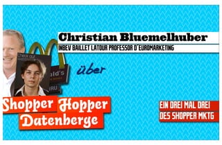 Christian Bluemelhuber
       INBEV BAILLET LATOUR PROFESSOR D´EUROMARKETING


              über

Shopper Hopper                                 EIN DREI MAL DREI
                                               DES SHOPPER MKTG
  Datenberge
 