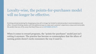 Loyalty-wise, the points-for-purchases model
will no longer be effective.
Enriching and personalizing the shopping journey...