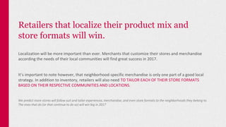 Retailers that localize their product mix and
store formats will win.
Localization will be more important than ever. Merch...
