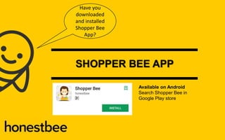 SHOPPER BEE APP
Available on Android
Search Shopper Bee in
Google Play store
Have you
downloaded
and installed
Shopper Bee
App?
 