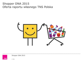 Shopper DNA 2015
© TNS
Shopper DNA 2015
Oferta raportu własnego TNS Polska
 