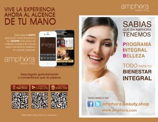 SABIAS
                 que en amphora
                 tenemos
                 programa
                 integral
                 belleza

                 todo para tu
                 bienestar
                 integral


descúbrelo en:

         amphora.beauty.shop
         www.amphora.com
 