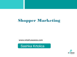 www.retail.awanzo.com
Shopper Marketing
Sashka Krtolica
 