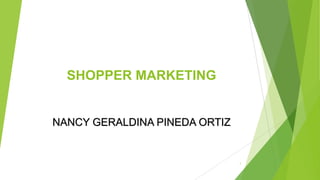 SHOPPER MARKETING

NANCY GERALDINA PINEDA ORTIZ

1

 