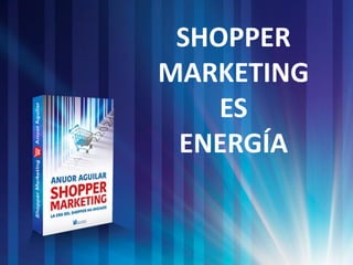 |SHOPPER
MARKETING
ES
ENERGÍA
 