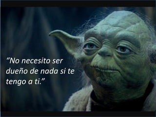 “No necesito ser
dueño de nada si te
tengo a ti.”
 