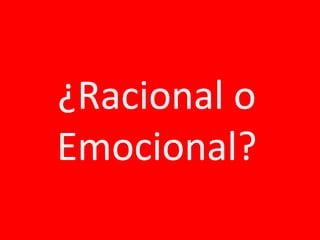 E
¿Racional o
Emocional?
 