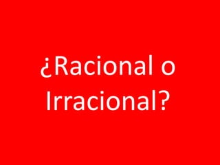 E
¿Racional o
Irracional?
 