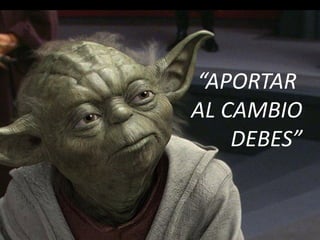 APORTEMOS AL CAMBIO
“APORTAR
AL CAMBIO
DEBES”
 