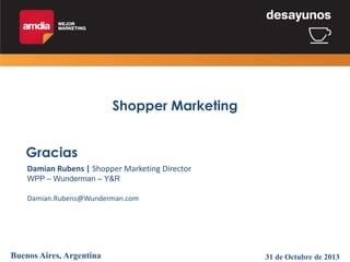 Shopper Marketing
Gracias
Damian Rubens | Shopper Marketing Director
WPP – Wunderman – Y&R

Damian.Rubens@Wunderman.com

Buenos Aires, Argentina

31 de Octubre de 2013

 