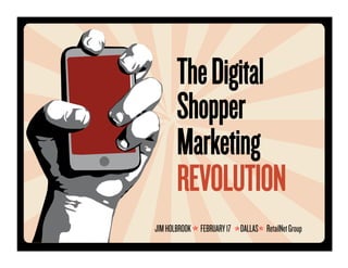 The Digital
       Shopper
       Marketing
       REVOLUTION
JIM HOLBROOK FEBRUARY 17 DALLAS RetailNet Group
 