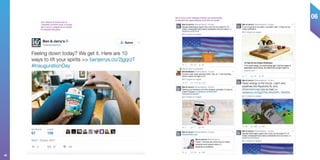 06
66
Ben  Jerry’s a pris l’habitude d’animer ses communautés
en abordant des sujets politiques et de choix de société
Pour retrouver le moral le jour de
l’investiture de Donal Trump, la marque
Ben  Jerry’s a proposé de se consoler
en mangeant des glaces.
 