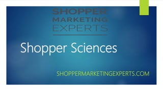 Shopper Sciences
SHOPPERMARKETINGEXPERTS.COM
 