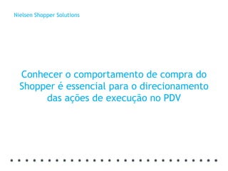 Conhecer o comportamento de compra do Shopper é essencial para o direcionamento das ações de execução no PDV Nielsen Shopper Solutions 