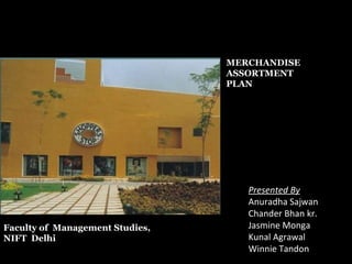 MERCHANDISE  ASSORTMENT  PLAN Presented By Anuradha Sajwan Chander Bhan kr. Jasmine Monga Kunal Agrawal Winnie Tandon Faculty of  Management Studies,  NIFT  Delhi 
