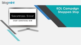 w w w . b l o g m i n t . c o m
KOL Campaign
Shoppers Stop
 
