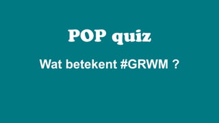 POP quiz
Wat betekent #GRWM ?
 