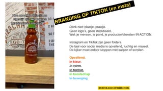 Denk niet: plaatje, praatje.
Geen logo’s, geen stockbeeld.
Wel: je mensen, je pand, je producten/diensten IN ACTION.
Instagram en TikTok zijn geen folders.
De taal voor social media is opvallend, luchtig en visueel.
De kijker moet erdoor stoppen met swipen of scrollen.
Opvallend.
In kleur.
In vorm.
In format.
In boodschap
In beweging
@KIRSTENJASSIES @FRANKWATCHING
BRANDING OP TIKTOK (en insta)
 