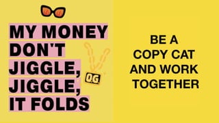 BE A
COPY CAT
AND WORK
TOGETHER
 